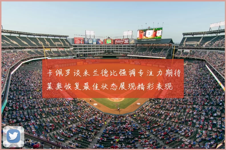 卡佩罗谈米兰德比强调专注力期待莱奥恢复最佳状态展现精彩表现