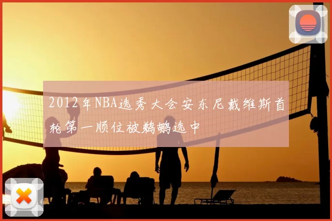 2012年NBA选秀大会安东尼戴维斯首轮第一顺位被鹈鹕选中