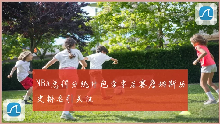 NBA总得分统计包含季后赛詹姆斯历史排名引关注
