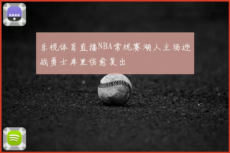 乐视体育直播NBA常规赛湖人主场迎战勇士库里伤愈复出