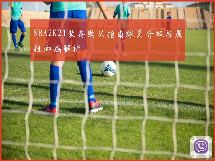 NBA2K21装备购买指南球员升级与属性加成解析