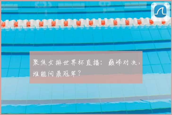 聚焦女排世界杯直播:巅峰对决,谁能问鼎冠军?