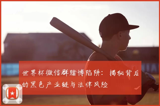 世界杯微信群赌博陷阱:揭秘背后的黑色产业链与法律风险