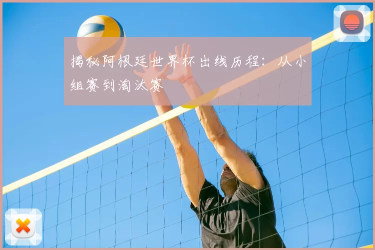 揭秘阿根廷世界杯出线历程:从小组赛到淘汰赛