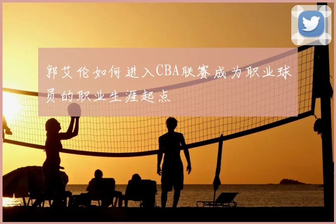 郭艾伦如何进入CBA联赛成为职业球员的职业生涯起点