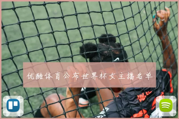 优酷体育公布世界杯女主播名单