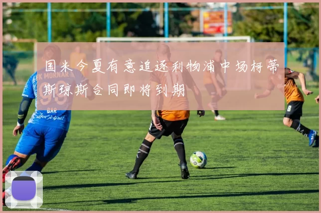 国米今夏有意追逐利物浦中场柯蒂斯琼斯合同即将到期