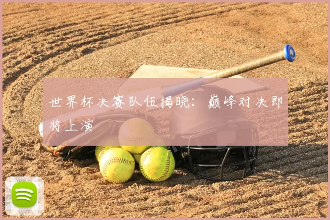 世界杯决赛队伍揭晓：巅峰对决即将上演