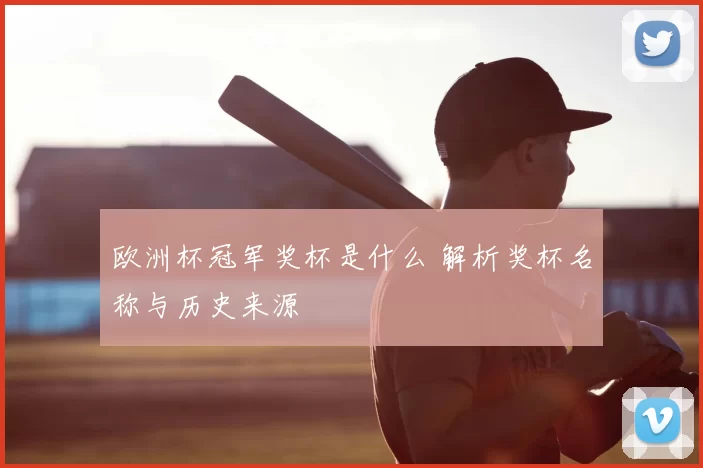 欧洲杯冠军奖杯是什么 解析奖杯名称与历史来源
