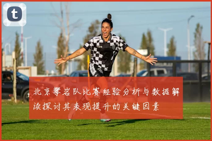 北京攀岩队比赛经验分析与数据解读探讨其表现提升的关键因素