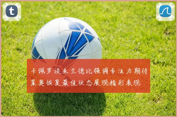 卡佩罗谈米兰德比强调专注力期待莱奥恢复最佳状态展现精彩表现