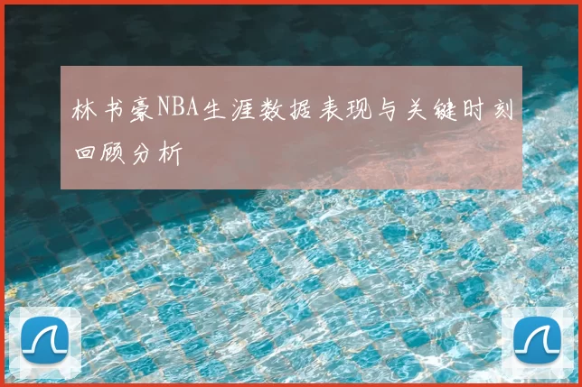 林书豪NBA生涯数据表现与关键时刻回顾分析