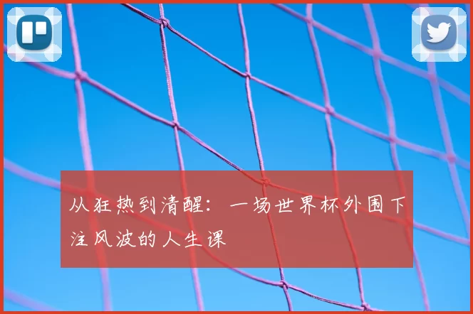 从狂热到清醒：一场世界杯外围下注风波的人生课