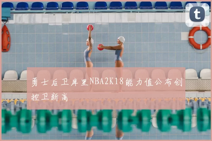勇士后卫库里NBA2K18能力值公布创控卫新高