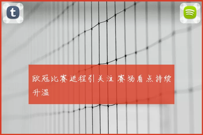 欧冠比赛进程引关注 赛场看点持续升温