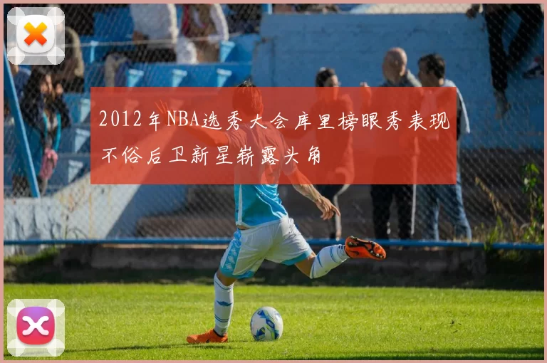 2012年NBA选秀大会库里榜眼秀表现不俗后卫新星崭露头角