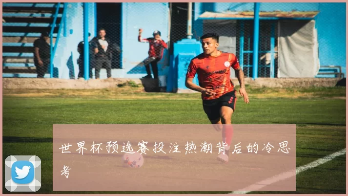世界杯预选赛投注热潮背后的冷思考