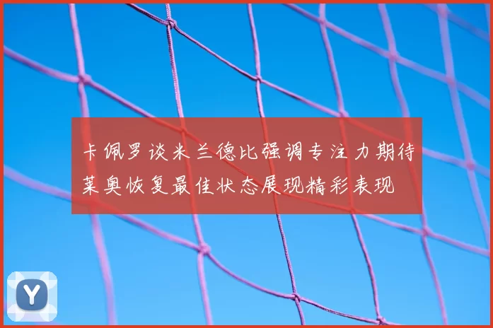 卡佩罗谈米兰德比强调专注力期待莱奥恢复最佳状态展现精彩表现