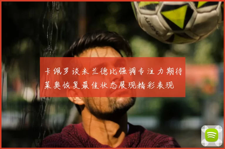 卡佩罗谈米兰德比强调专注力期待莱奥恢复最佳状态展现精彩表现