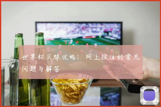 世界杯买球攻略:网上投注的常见问题与解答
