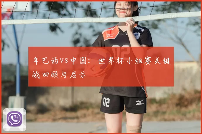 年巴西vs中国：世界杯小组赛关键战回顾与启示