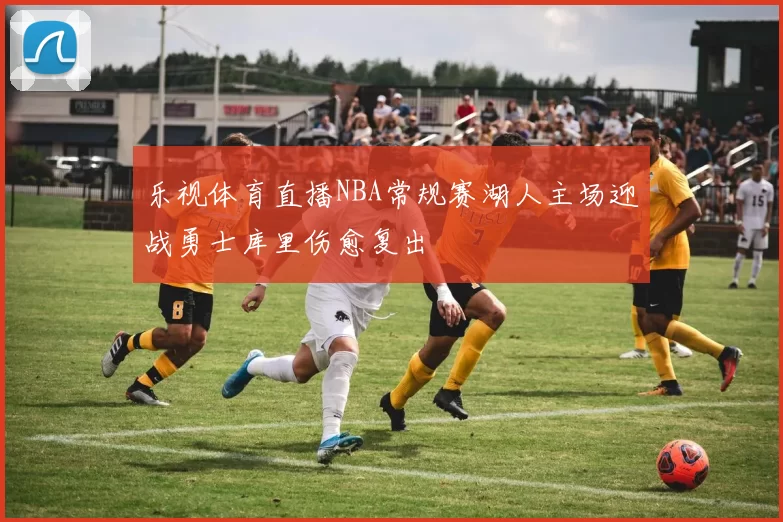 乐视体育直播NBA常规赛湖人主场迎战勇士库里伤愈复出