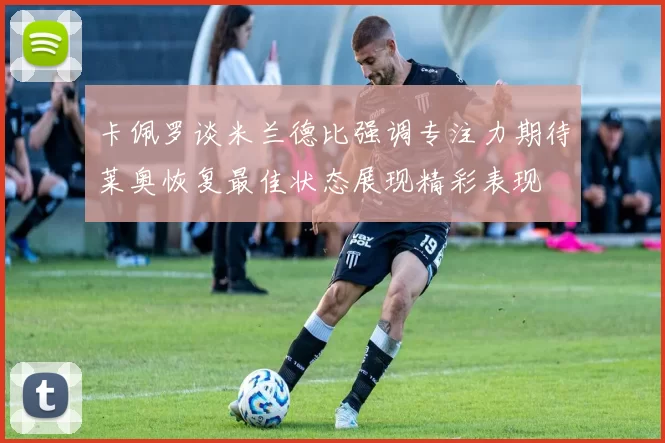 卡佩罗谈米兰德比强调专注力期待莱奥恢复最佳状态展现精彩表现