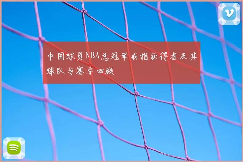 中国球员NBA总冠军戒指获得者及其球队与赛季回顾