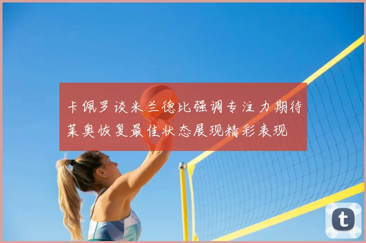 卡佩罗谈米兰德比强调专注力期待莱奥恢复最佳状态展现精彩表现