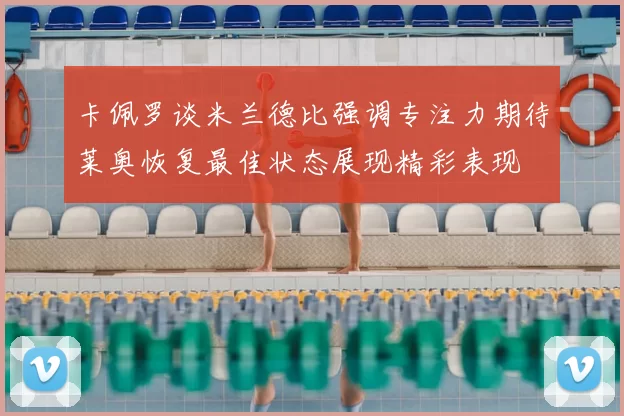 卡佩罗谈米兰德比强调专注力期待莱奥恢复最佳状态展现精彩表现