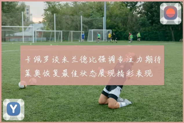 卡佩罗谈米兰德比强调专注力期待莱奥恢复最佳状态展现精彩表现