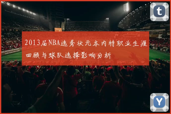 2013届NBA选秀状元本内特职业生涯回顾与球队选择影响分析