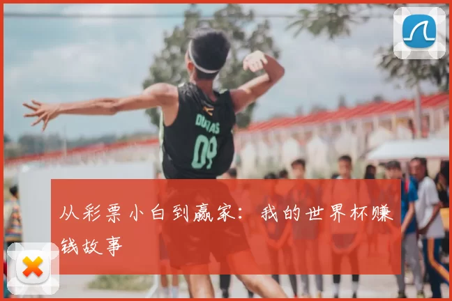 从彩票小白到赢家：我的世界杯赚钱故事