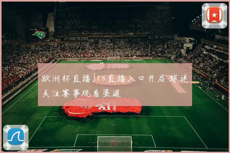 欧洲杯直播jrs直播入口开启 球迷关注赛事观看渠道