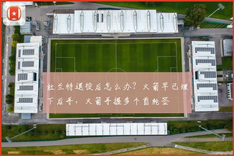杜兰特退役后怎么办?火箭早已埋下后手,火箭手握多个首轮签