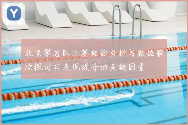 北京攀岩队比赛经验分析与数据解读探讨其表现提升的关键因素