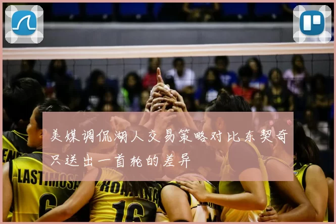 美媒调侃湖人交易策略对比东契奇只送出一首轮的差异