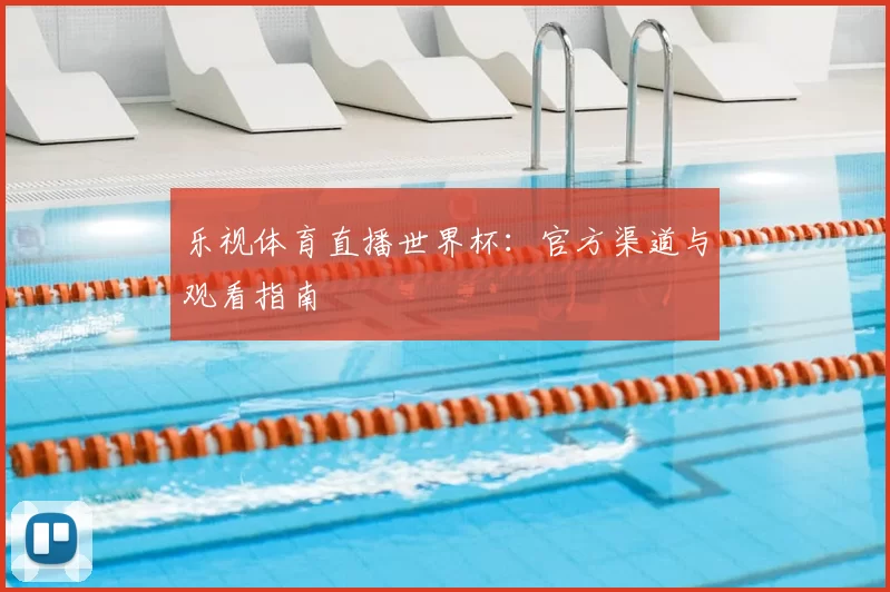 乐视体育直播世界杯:官方渠道与观看指南