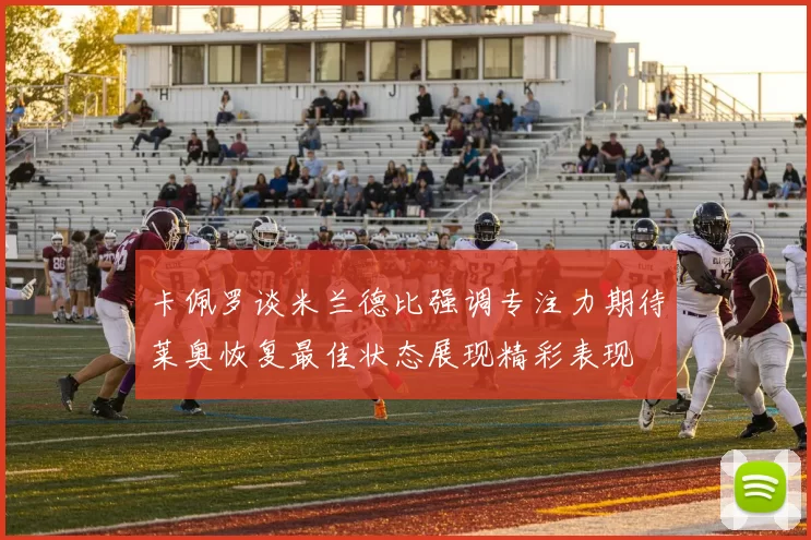卡佩罗谈米兰德比强调专注力期待莱奥恢复最佳状态展现精彩表现
