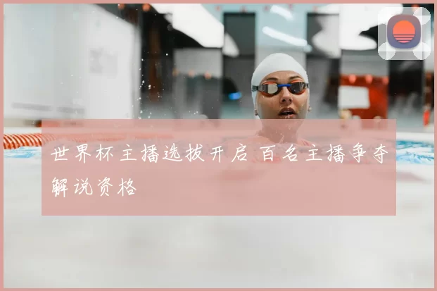 世界杯主播选拔开启 百名主播争夺解说资格