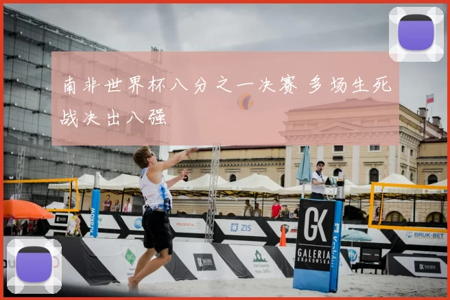 南非世界杯八分之一决赛 多场生死战决出八强
