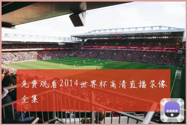 免费观看2014世界杯高清直播录像全集