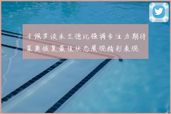 卡佩罗谈米兰德比强调专注力期待莱奥恢复最佳状态展现精彩表现