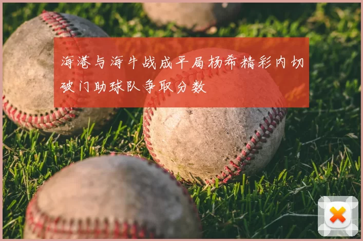 海港与海牛战成平局杨希精彩内切破门助球队争取分数