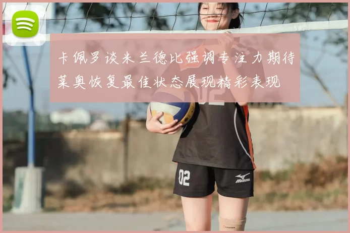 卡佩罗谈米兰德比强调专注力期待莱奥恢复最佳状态展现精彩表现