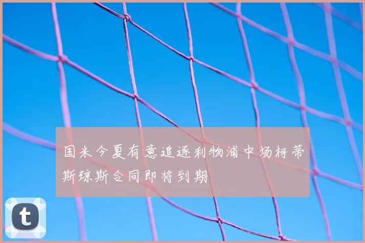 国米今夏有意追逐利物浦中场柯蒂斯琼斯合同即将到期