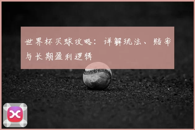 世界杯买球攻略:详解玩法、赔率与长期盈利逻辑