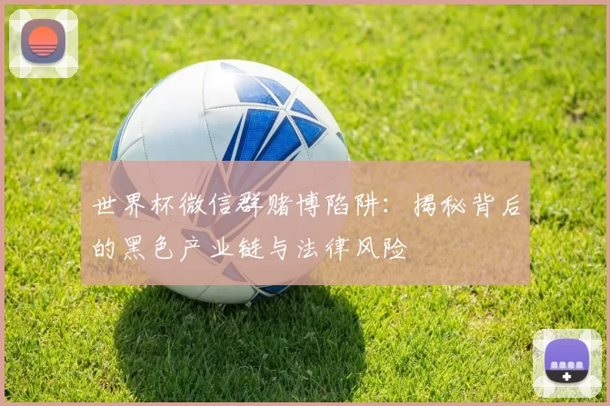 世界杯微信群赌博陷阱:揭秘背后的黑色产业链与法律风险