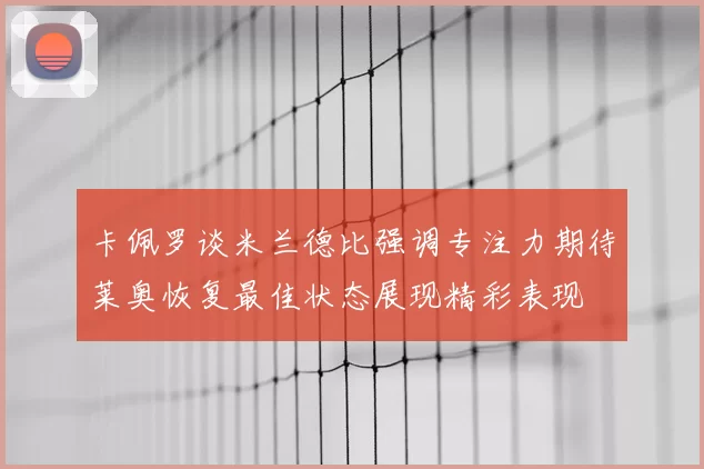 卡佩罗谈米兰德比强调专注力期待莱奥恢复最佳状态展现精彩表现