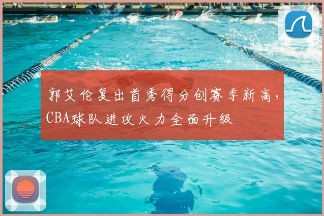 郭艾伦复出首秀得分创赛季新高,CBA球队进攻火力全面升级